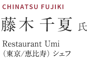 藤木 千夏氏　Restaurant Umi （東京/恵比寿） シェフ