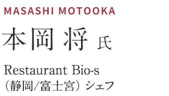 本岡 将氏　Restaurant Bio-s （静岡/富士宮） シェフ