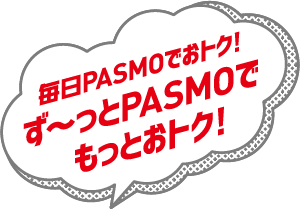 毎日PASMOでおトク!ず～とPASMOでもっとおトク!