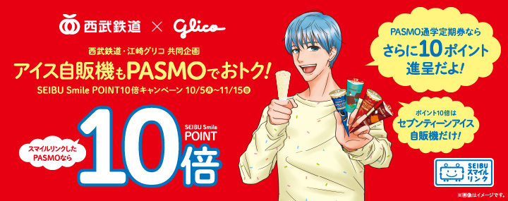 西武鉄道・江崎グリコ 共同企画 アイス自販機もPASMOでおトク!	SEIBU Smile POINT 10倍キャンペーン